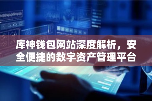 库神钱包网站深度解析，安全便捷的数字资产管理平台