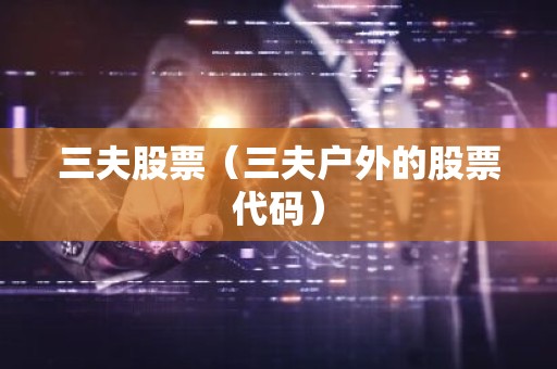 三夫股票（三夫户外的股票代码）