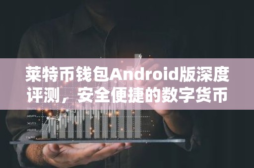 莱特币钱包Android版深度评测，安全便捷的数字货币管理利器