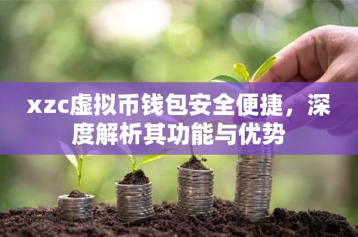 xzc虚拟币钱包安全便捷，深度解析其功能与优势