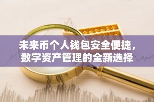 未来币个人钱包安全便捷，数字资产管理的全新选择