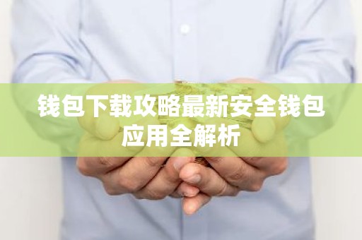 钱包下载攻略最新安全钱包应用全解析