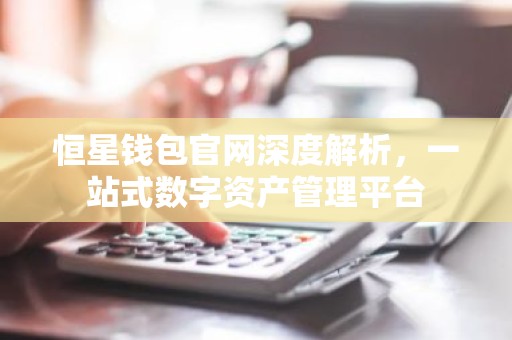 恒星钱包官网深度解析，一站式数字资产管理平台