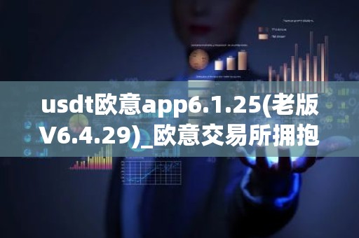 usdt欧意app6.1.25(老版V6.4.29)_欧意交易所拥抱数字货币