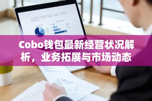 Cobo钱包最新经营状况解析，业务拓展与市场动态