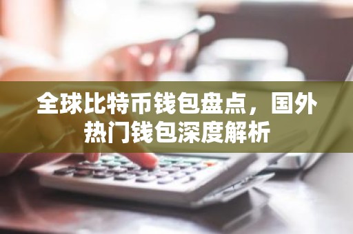 全球比特币钱包盘点，国外热门钱包深度解析