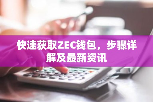 快速获取ZEC钱包，步骤详解及最新资讯