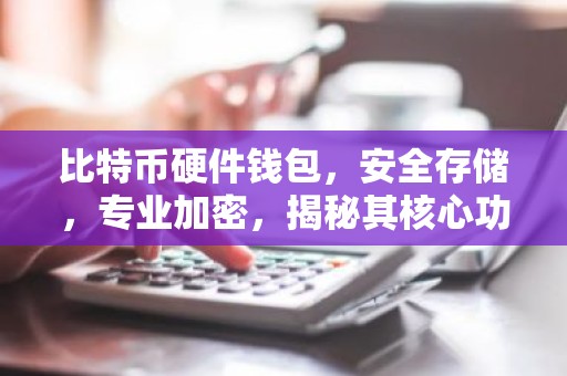 比特币硬件钱包，安全存储，专业加密，揭秘其核心功能与优势