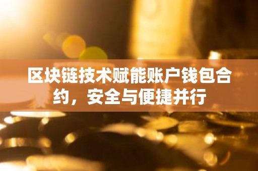 区块链技术赋能账户钱包合约，安全与便捷并行