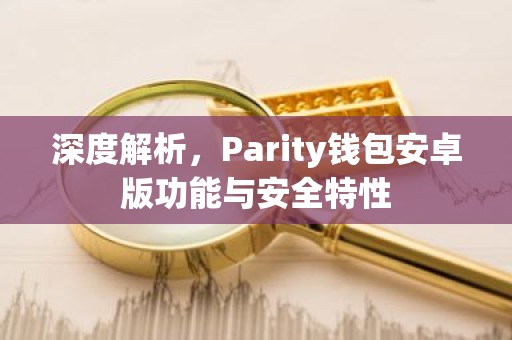 深度解析，Parity钱包安卓版功能与安全特性
