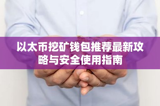 以太币挖矿钱包推荐最新攻略与安全使用指南