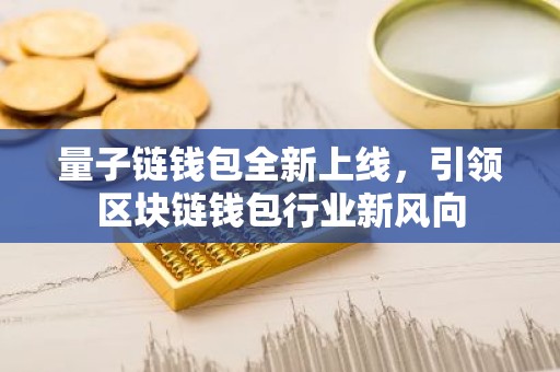 量子链钱包全新上线，引领区块链钱包行业新风向