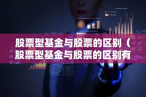 股票型基金与股票的区别（股票型基金与股票的区别有）