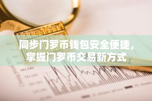 同步门罗币钱包安全便捷，掌握门罗币交易新方式