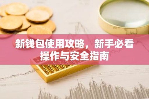 新钱包使用攻略，新手必看操作与安全指南