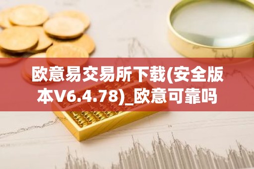 欧意易交易所下载(安全版本V6.4.78)_欧意可靠吗
