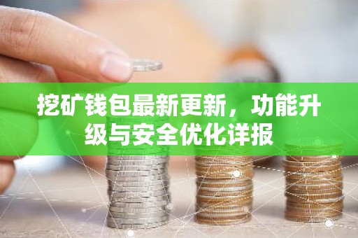 挖矿钱包最新更新，功能升级与安全优化详报