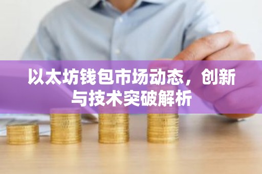 以太坊钱包市场动态，创新与技术突破解析