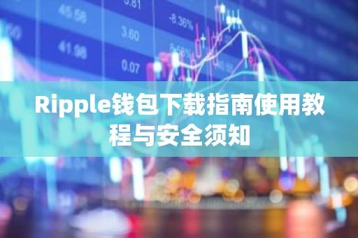 Ripple钱包下载指南使用教程与安全须知