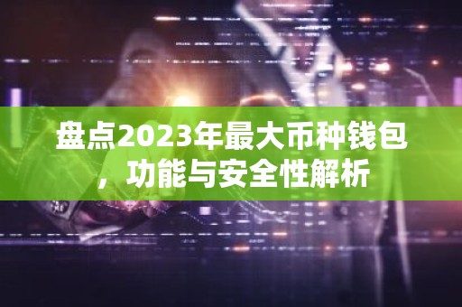 盘点2023年最大币种钱包，功能与安全性解析