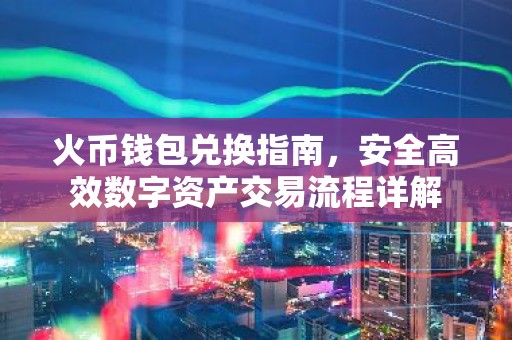火币钱包兑换指南，安全高效数字资产交易流程详解