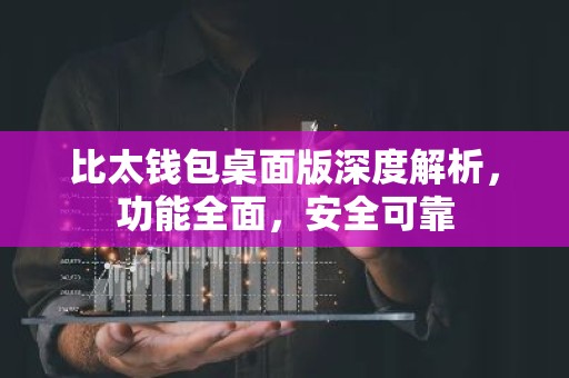 比太钱包桌面版深度解析，功能全面，安全可靠