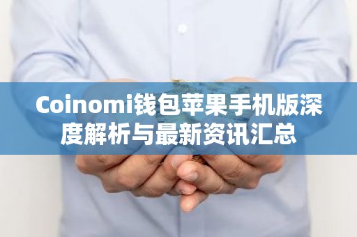 Coinomi钱包苹果手机版深度解析与最新资讯汇总