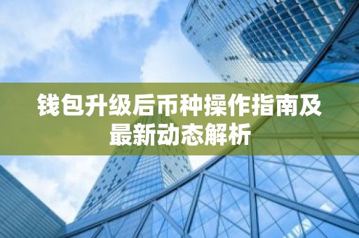 钱包升级后币种操作指南及最新动态解析