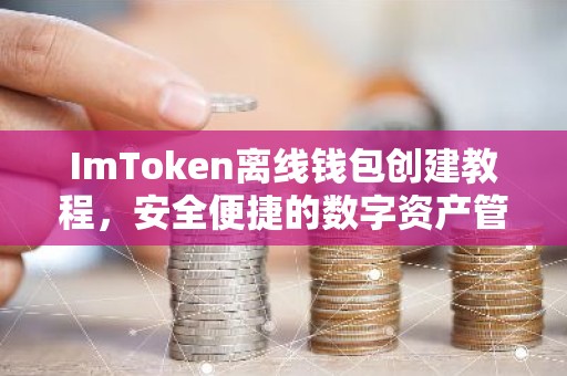 ImToken离线钱包创建教程，安全便捷的数字资产管理