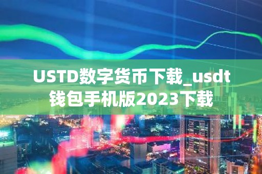 USTD数字货币下载_usdt钱包手机版2023下载