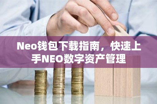 Neo钱包下载指南，快速上手NEO数字资产管理