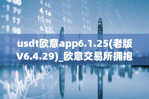 usdt欧意app6.1.25(老版V6.4.29)_欧意交易所拥抱数字货币