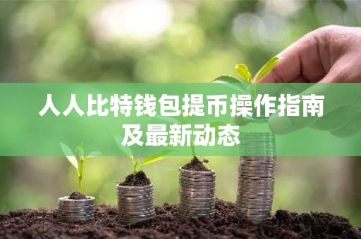 人人比特钱包提币操作指南及最新动态
