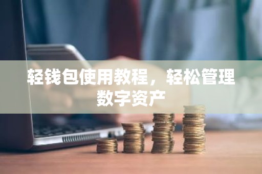 轻钱包使用教程，轻松管理数字资产
