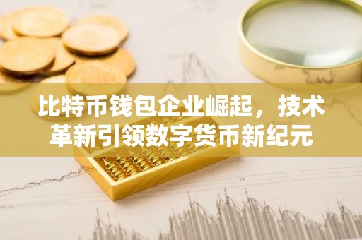 比特币钱包企业崛起，技术革新引领数字货币新纪元