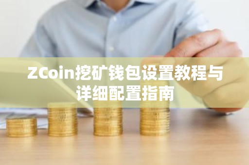ZCoin挖矿钱包设置教程与详细配置指南