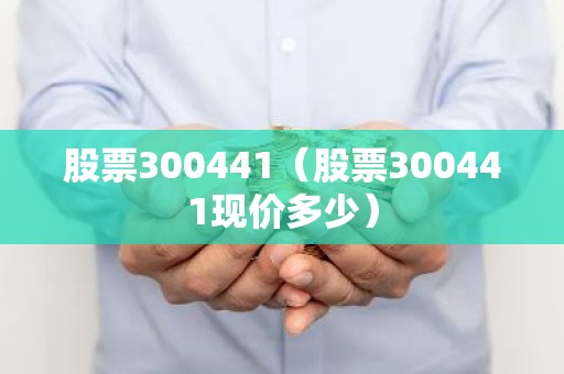 股票300441（股票300441现价多少）