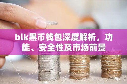 blk黑币钱包深度解析，功能、安全性及市场前景