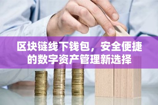 区块链线下钱包，安全便捷的数字资产管理新选择