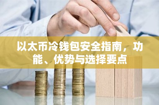 以太币冷钱包安全指南，功能、优势与选择要点