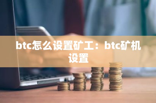 btc怎么设置矿工：btc矿机设置