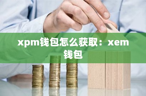 xpm钱包怎么获取：xem钱包