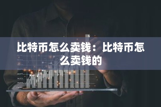 比特币怎么卖钱：比特币怎么卖钱的