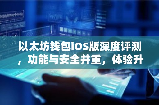 以太坊钱包iOS版深度评测，功能与安全并重，体验升级