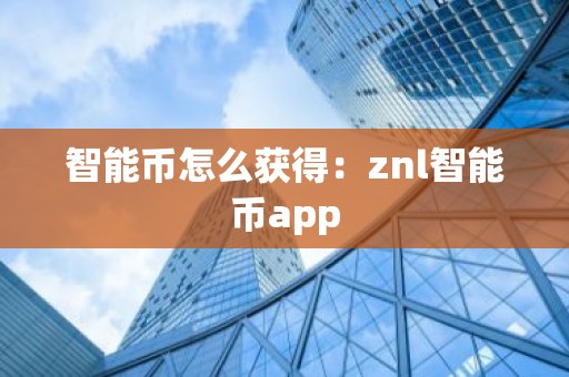 智能币怎么获得：znl智能币app