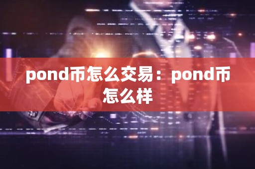 pond币怎么交易：pond币怎么样