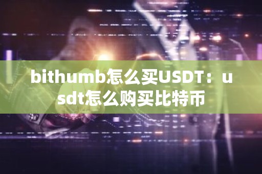 bithumb怎么买USDT：usdt怎么购买比特币