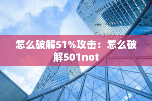怎么破解51%攻击：怎么破解501not