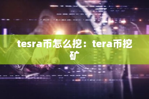 tesra币怎么挖：tera币挖矿