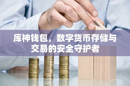 库神钱包，数字货币存储与交易的安全守护者